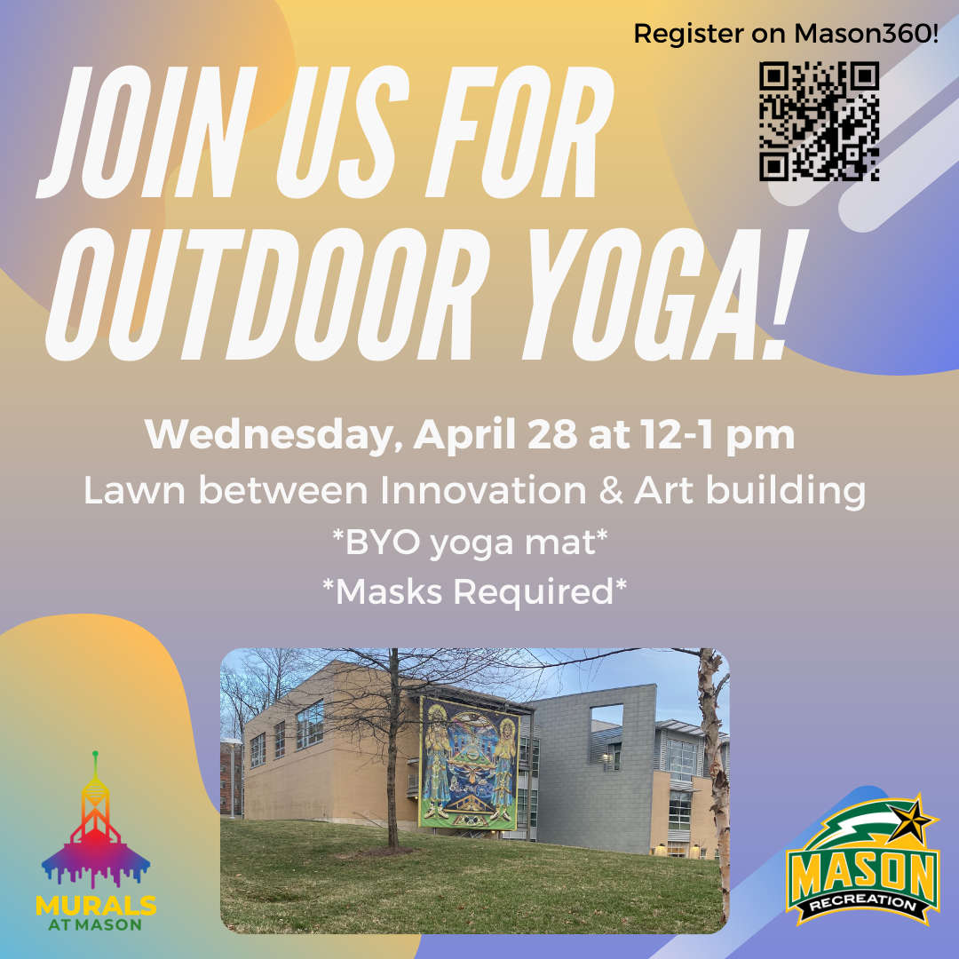 Murals at Mason & Mason Recreation present outdoor Yoga on April 28th at 12pm-1pm EDt on the lawn between Innovation Hall and the School of Art building. Please bring your own yoga mat and masks are required.